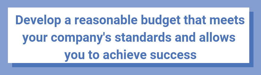 Develop a reasonable budget that meets your company's standards and allows you to achieve success