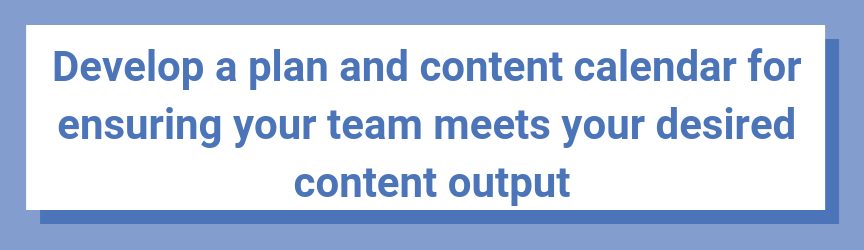Develop a plan and content calendar for ensuring your team meets your desired content output