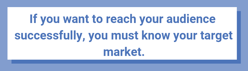 If you want to reach your audience successfully, you must know your target market.