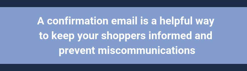 A confirmation email is a helpful way to keep your shoppers informed and prevent miscommunications