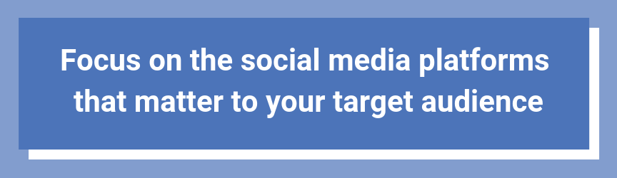 Focus on the social media platforms that matter to your target audience