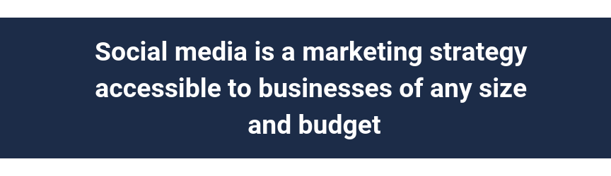 Social media is a marketing strategy accessible to businesses of any size and budget