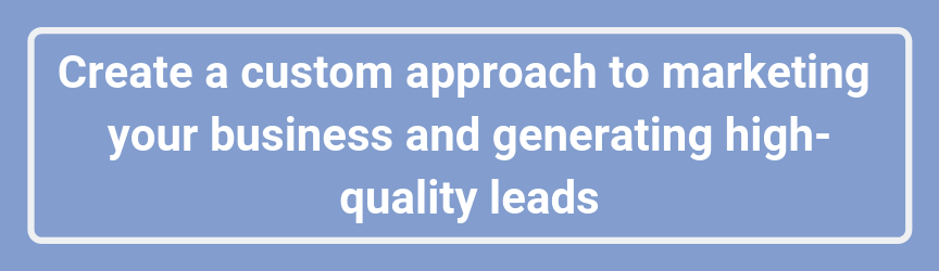 Create a custom approach to marketing your business and generating high-quality leads