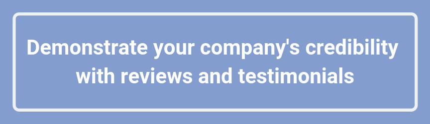 Demonstrate your company's credibility with reviews and testimonials