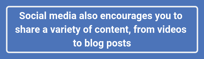Social media also encourages you to share a variety of content, from videos to blog posts